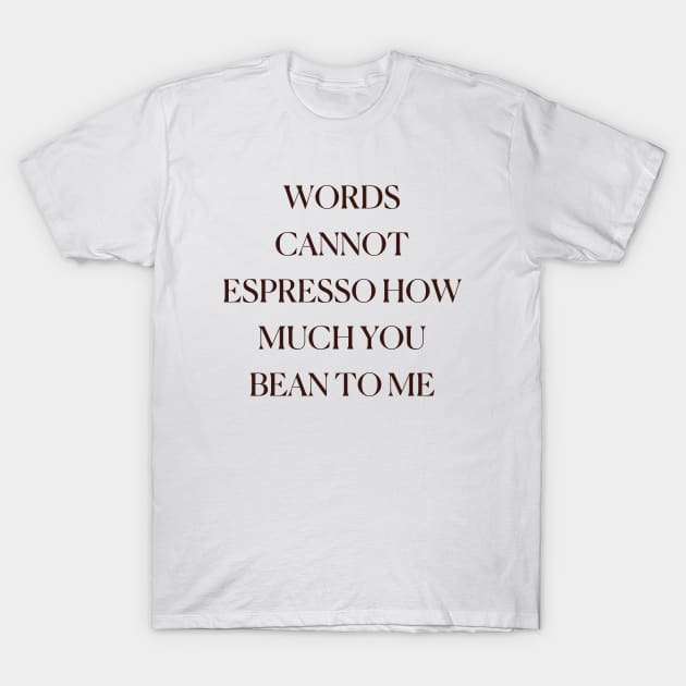 Words Cannot Espresso How Much You Bean To Me Funny Cute Coffee Coffee Lover Cool T-Shirt by mounteencom